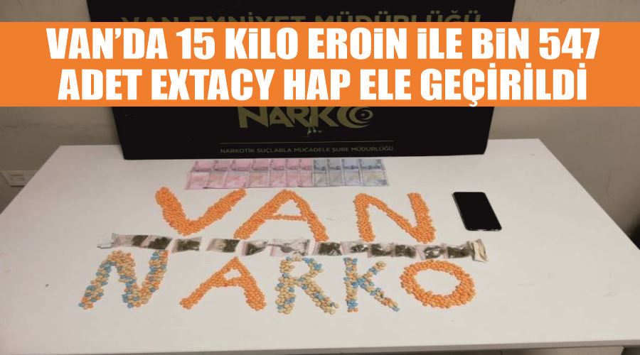 Van’da 15 kilo eroin ile bin 547 adet extacy hap ele geçirildi