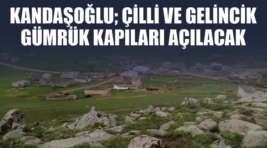 Kandaşoğlu; Çilli ve Gelincik Gümrük Kapıları açılacak