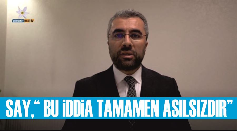 Edremit Belediye Başkanı Say,“ Bu iddia tamamen asılsızdır”
