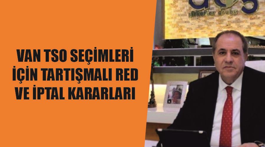 Van TSO seçimleri için tartışmalı red ve iptal kararları