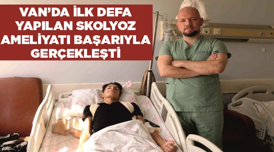 Van’da ilk defa yapılan skolyoz ameliyatı başarıyla gerçekleşti