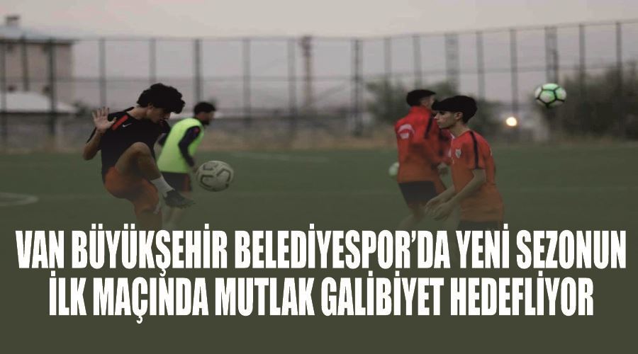 Van Büyükşehir Belediyespor’da yeni sezonun ilk maçında mutlak galibiyet hedefliyor