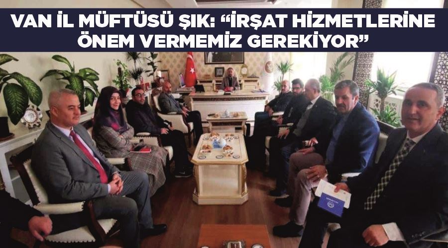 Van İl Müftüsü Şık: “İrşat hizmetlerine önem vermemiz gerekiyor”