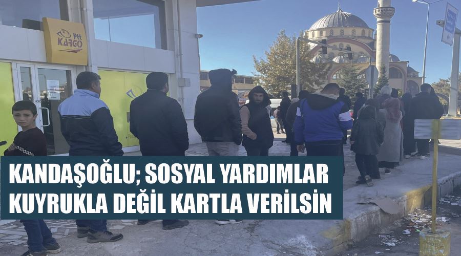 Kandaşoğlu; Sosyal yardımlar kuyrukla değil kartla verilsin