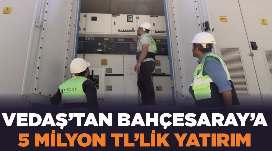VEDAŞ’tan Bahçesaray’a 5 milyon TL’lik yatırım