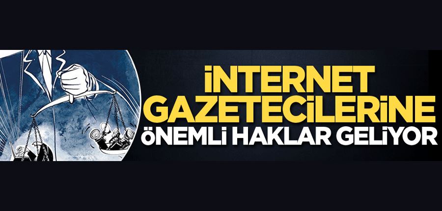 İnternet gazetecilerine önemli haklar geliyor