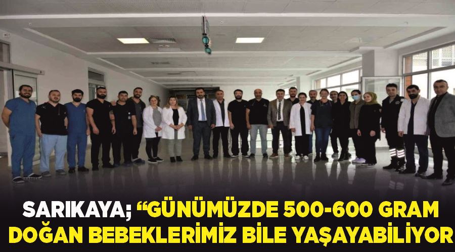 Sarıkaya; “Günümüzde 500-600 gram doğan bebeklerimiz bile yaşayabiliyor”