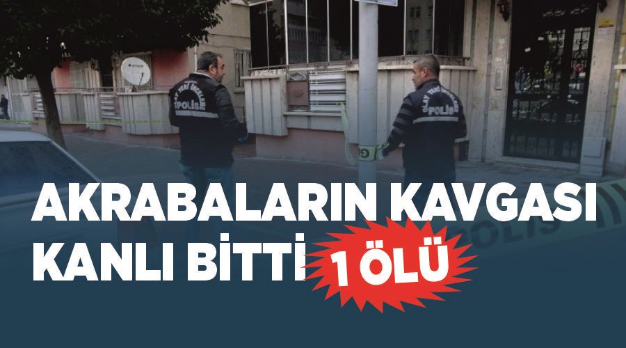Akrabaların kavgası kanlı bitti: 1 ölü