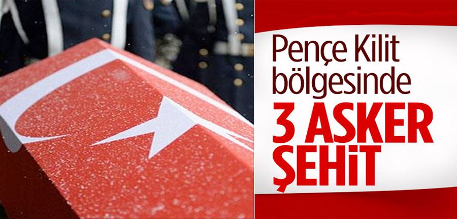 Pençe-Kilit bölgesinde 3 asker şehit oldu