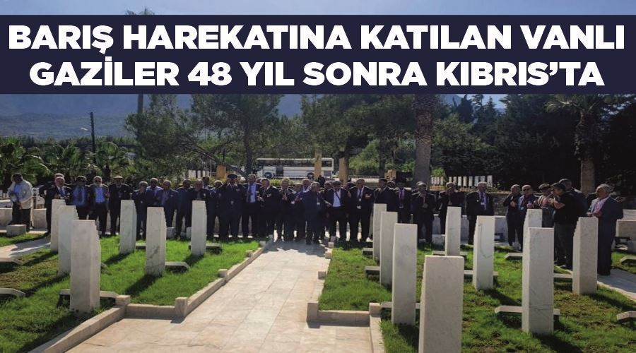 Barış Harekatına katılan Vanlı gaziler 48 yıl sonra Kıbrıs’ta