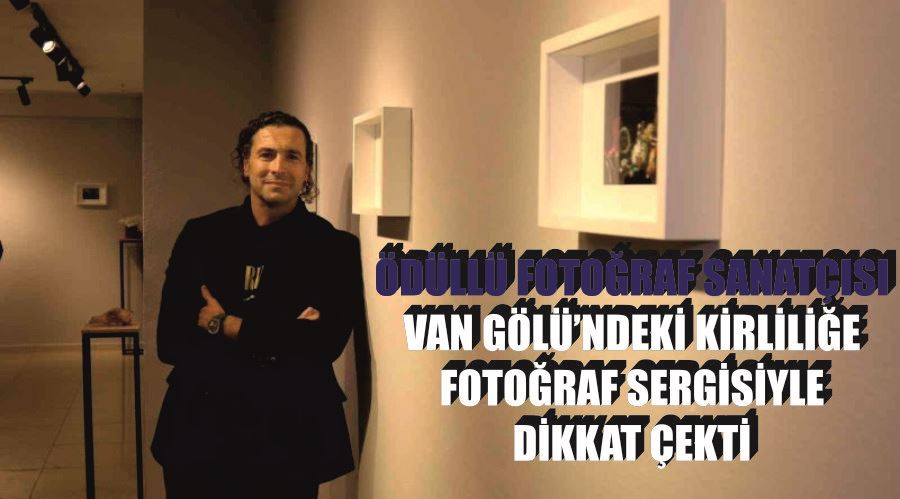 Ödüllü fotoğraf sanatçısı, Van Gölü’ndeki kirliliğe fotoğraf sergisiyle dikkat çekti