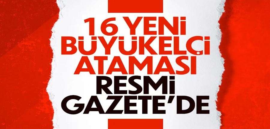 16 büyükelçi ataması yapıldı