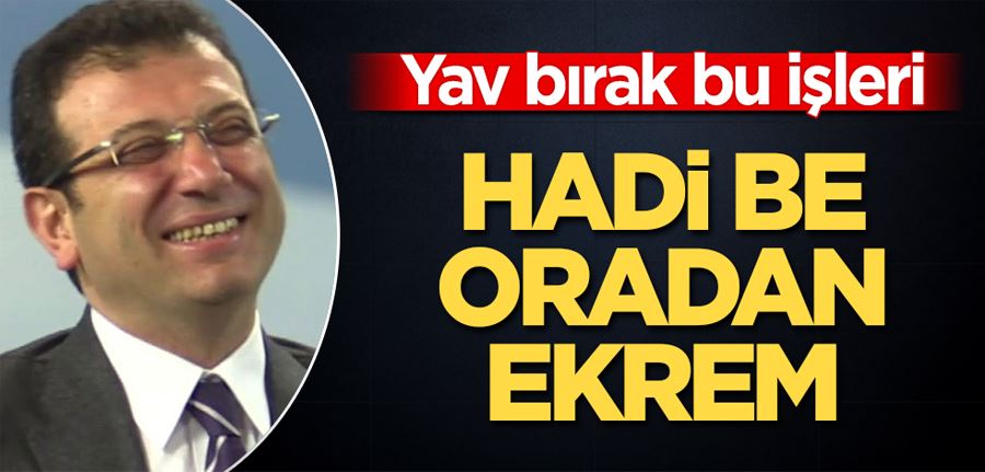 Hadi be oradan Ekrem İmamoğlu! Yav bırak bu işleri