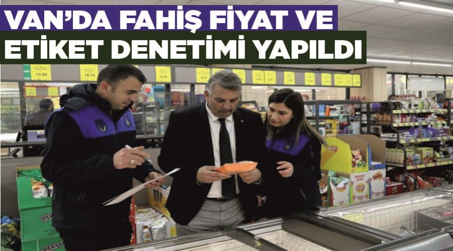 Van’da fahiş fiyat ve etiket denetimi yapıldı