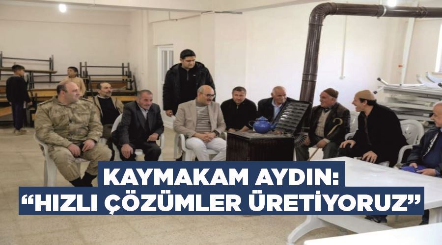 Kaymakam Aydın: “Hızlı çözümler üretiyoruz”
