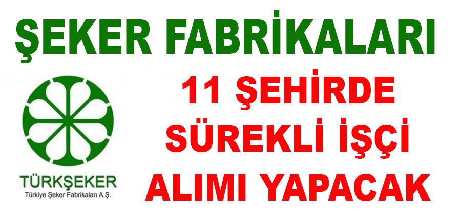 Şeker Fabrikaları 11 şehirde sürekli işçi alım ilanı yayımladı