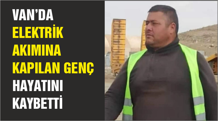 Van’da elektrik akımına kapılan genç hayatını kaybetti