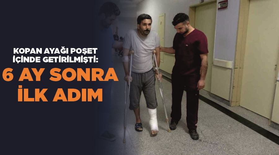 Kopan ayağı poşet içinde getirilmişti: 6 ay sonra ilk adım
