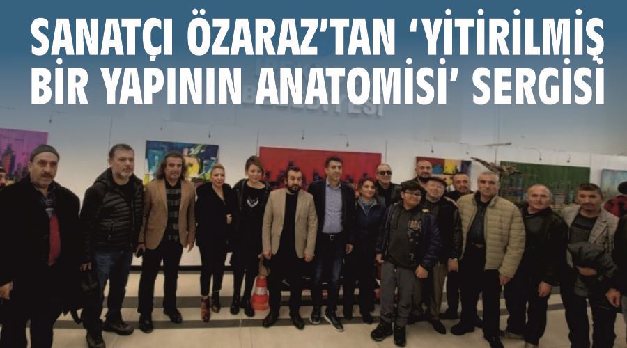 Sanatçı Özaraz’tan ‘Yitirilmiş Bir Yapının Anatomisi’ sergisi