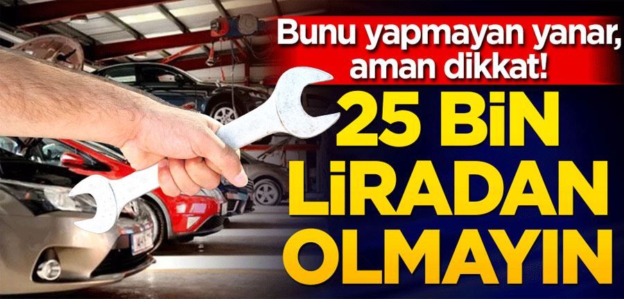 Bunu yapmayan yanar! Otomobili olanlar dikkat! 25 bin liradan olmayın