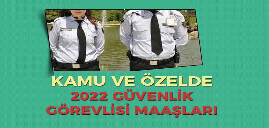 Kamu ve Özelde 2022 Yılı Güvenlik Görevlisi Maaşları Ne Kadar - Temmuz