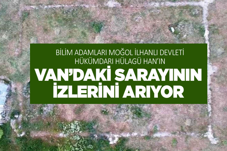 Bilim adamları Moğol İlhanlı Devleti hükümdarı Hülagü Han’ın Van’daki sarayının izlerini arıyor