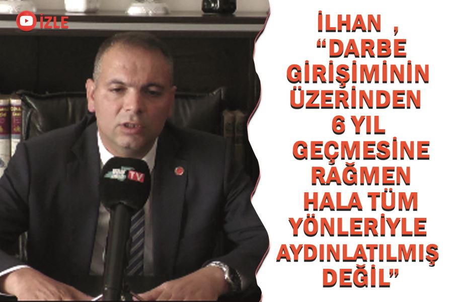 İlhan  , “Darbe girişiminin üzerinden 6 yıl geçmesine rağmen hala tüm yönleriyle aydınlatılmış değil”