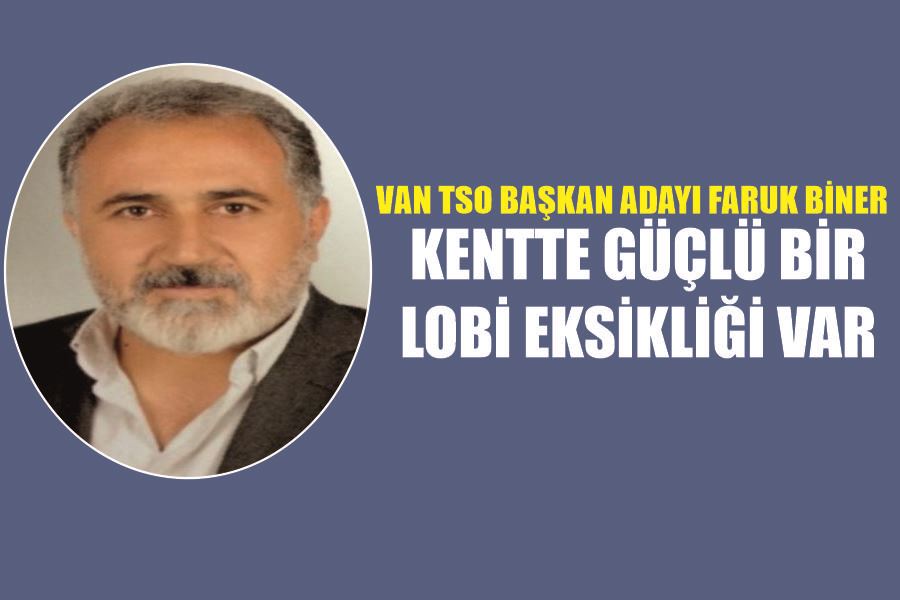 VAN TSO Başkan Adayı Faruk Biner: Kentte güçlü bir lobi eksikliği var 