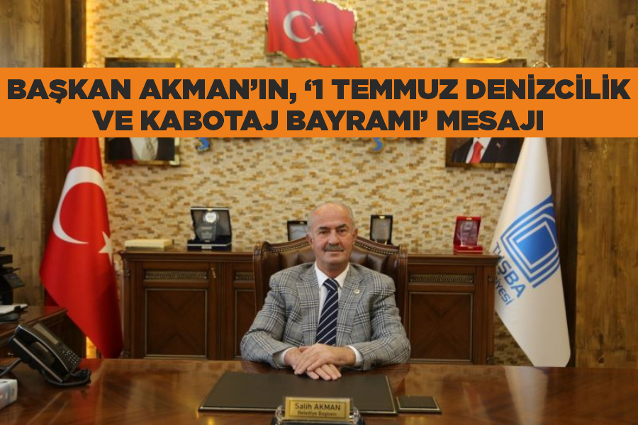 Başkan Akman’ın, ‘1 Temmuz Denizcilik ve Kabotaj Bayramı’ mesajı