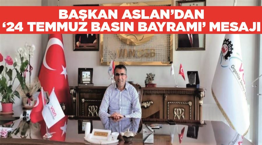 Van OSB Başkanı Aslan’dan ‘24 Temmuz Basın Bayramı’ mesajı