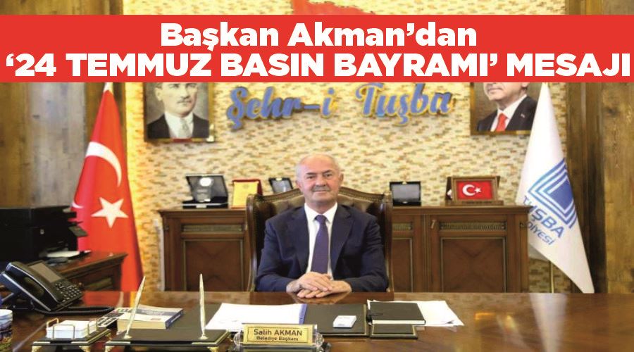 Tuşba Belediye Başkanı Akman’dan ‘24 Temmuz Gazeteciler ve Basın Bayramı’ mesajı