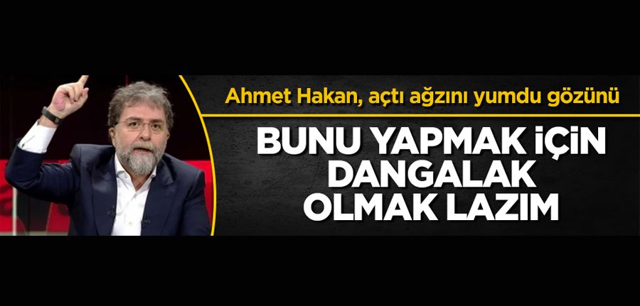 Ahmet Hakan açtı ağzını yumdu gözünü! Bunu yapmak için dangalak olmak lazım