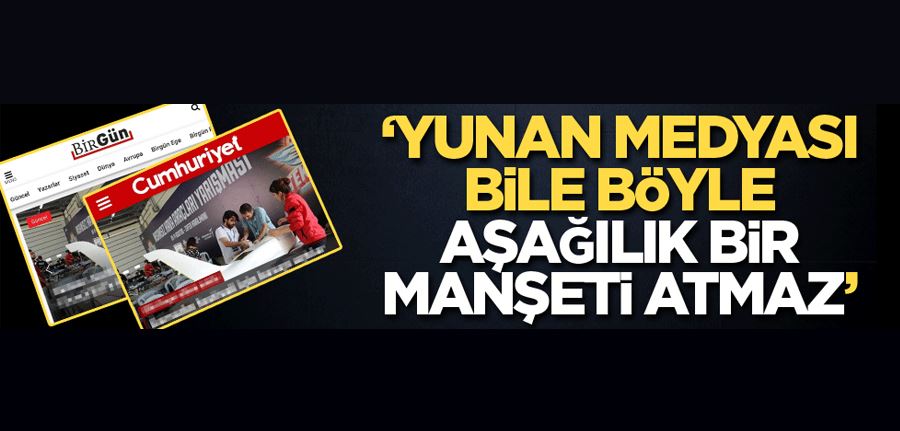 ‘Yunan medyası bile böyle aşağılık bir manşeti atmaz’