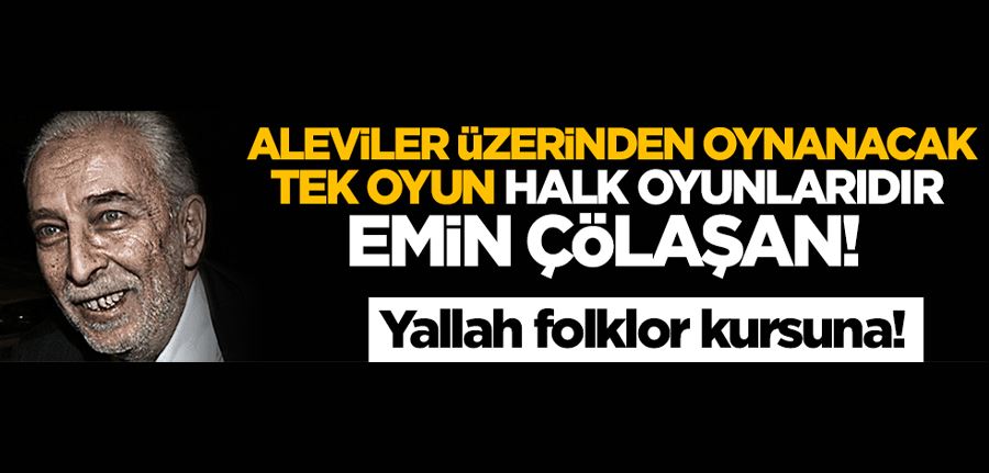 Aleviler üzerinden oynanacak tek oyun halk oyunlarıdır Emin Çölaşan! Yallah folklor kursuna!