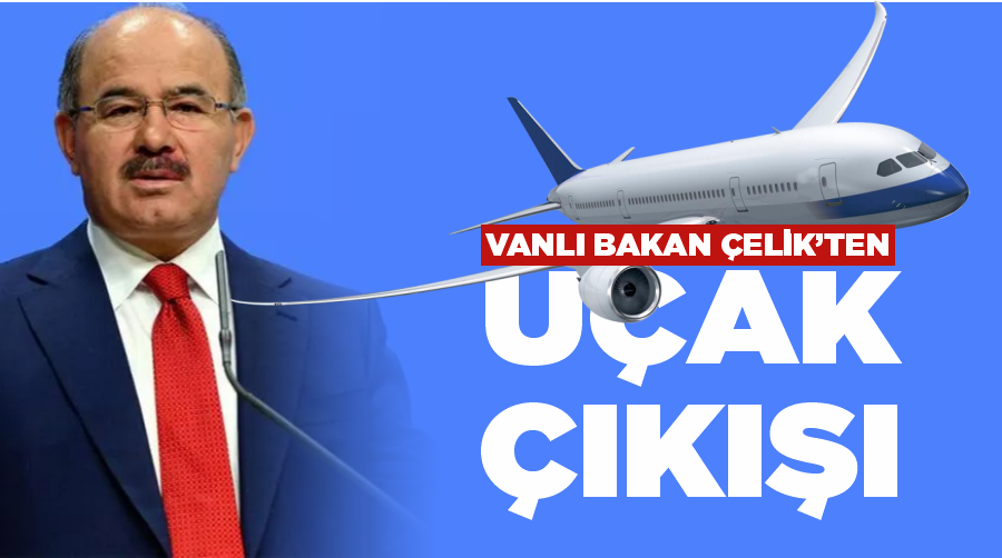 Vanlı Eski Bakan Çelik’ten uçak çıkışı