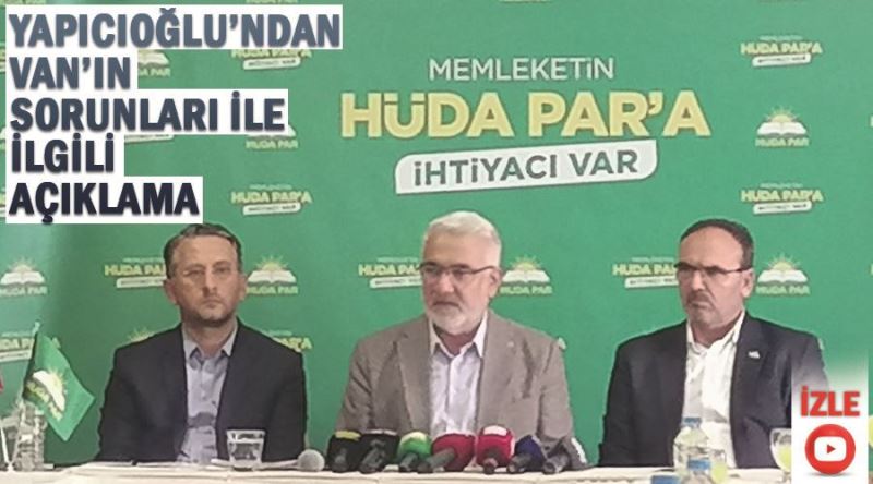 HÜDA-PAR Genel Başkanı Yapıcıoğlu’ndan Van’ın sorunları ile ilgili açıklama 