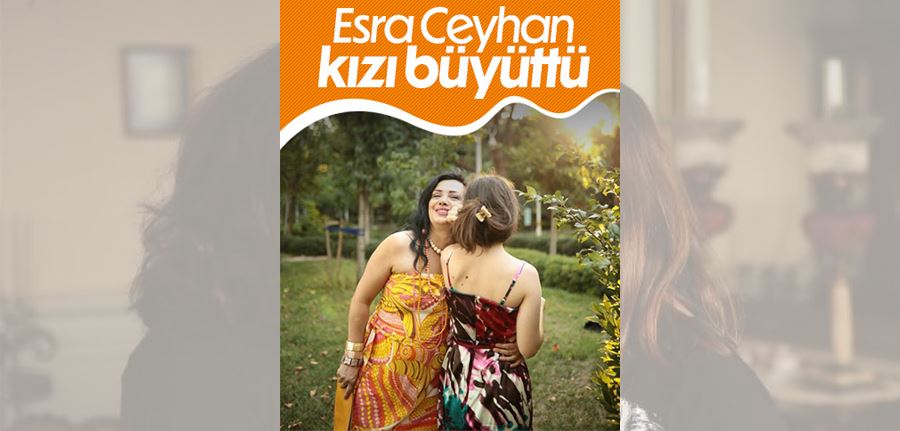 Esra Ceyhan kızını büyüttü