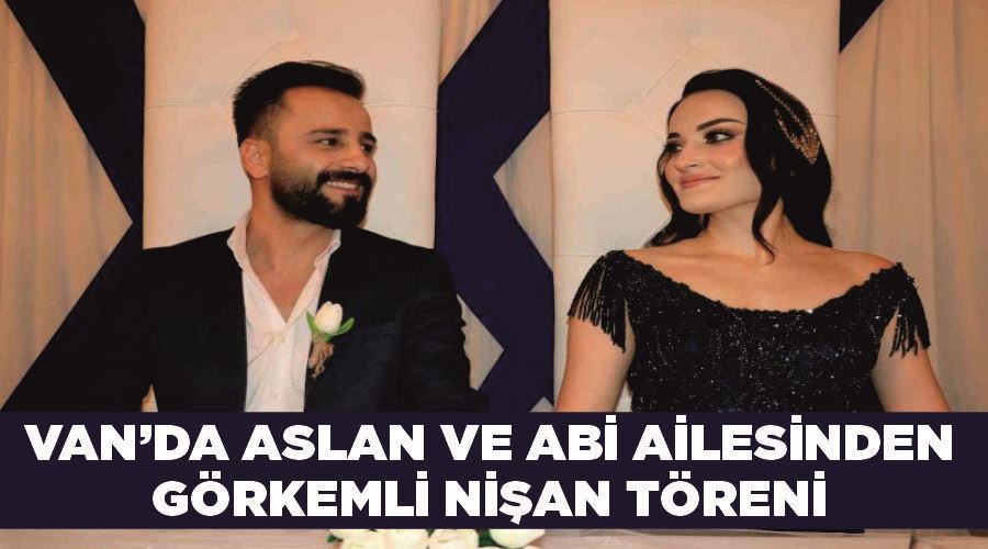 Van’da Aslan ve Abi ailesinden görkemli nişan töreni