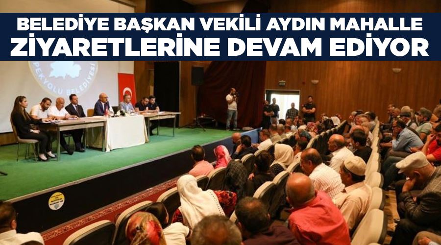Belediye Başkan Vekili Aydın mahalle ziyaretlerine devam ediyor