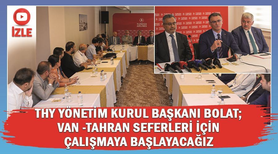 THY Yönetim Kurulu Başkanı Bolat; Van -Tahran seferleri için çalışma başlatacağız