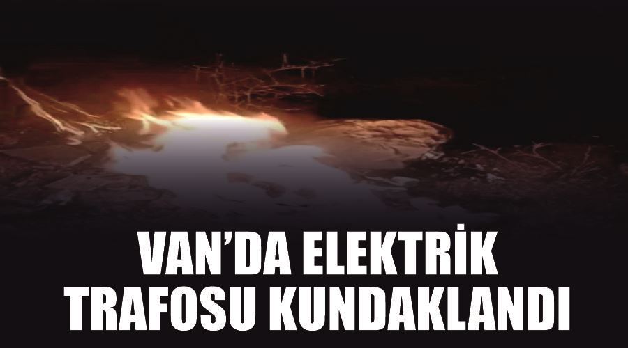 Van’da elektrik trafosu kundaklandı