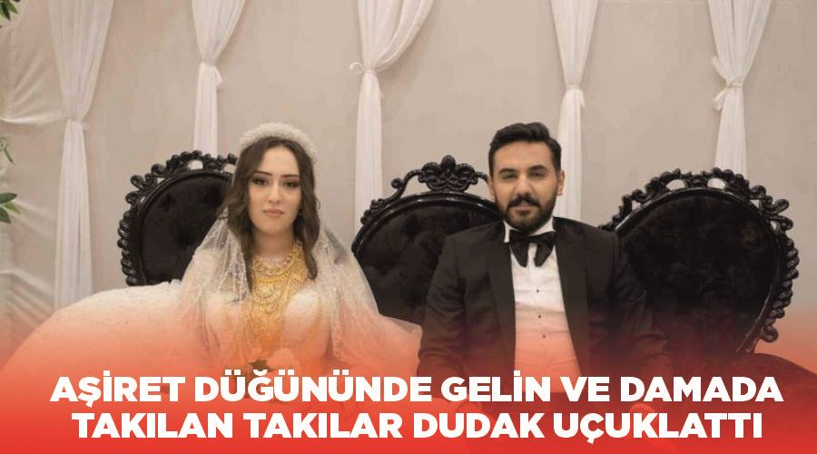 Aşiret düğününde gelin ve damada takılan takılar dudak uçuklattı
