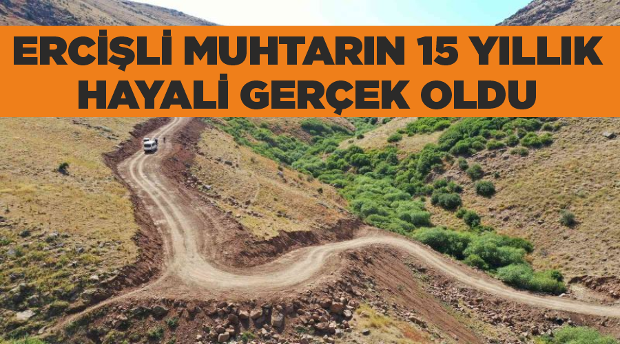 Ercişli muhtarın 15 yıllık hayali gerçek oldu