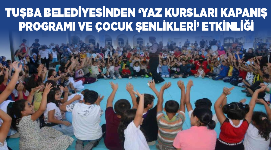 Tuşba Belediyesinden ‘Yaz Kursları Kapanış Programı ve Çocuk Şenlikleri’ etkinliği