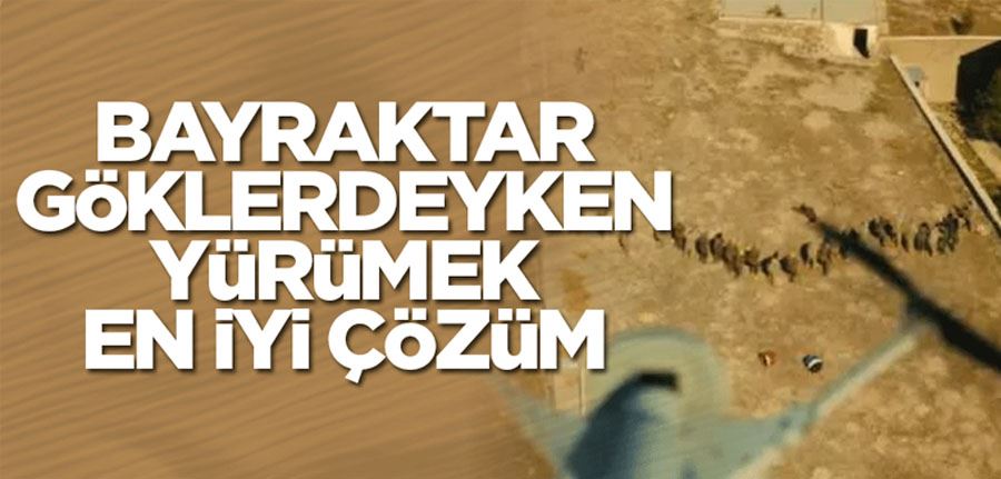 Bayraktar göklerdeyken yürümek en iyi çözüm