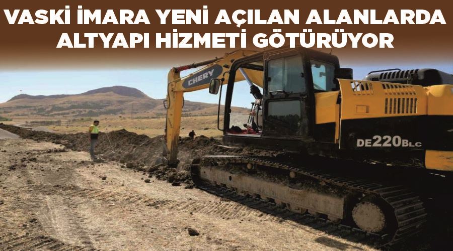 VASKİ imara yeni açılan alanlarda altyapı hizmeti götürüyor