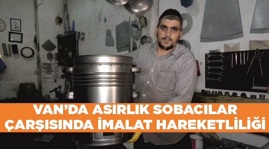 Van’da asırlık sobacılar çarşısında imalat hareketliliği