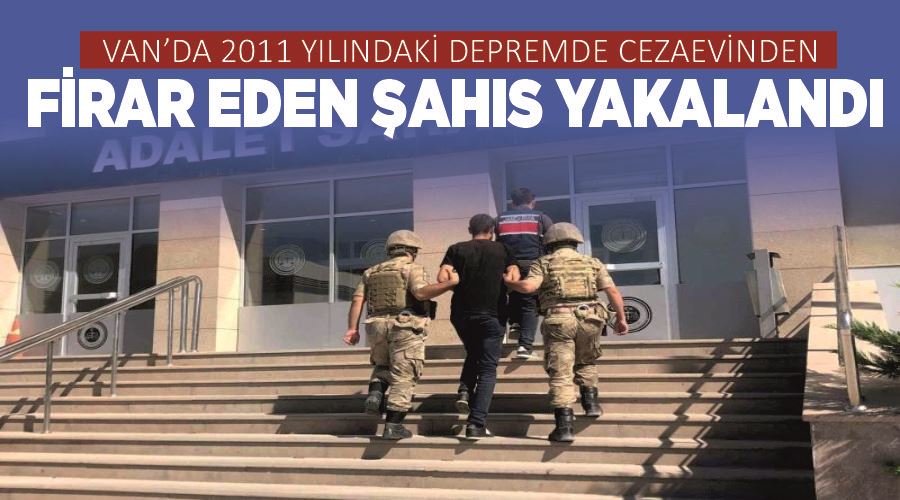 Van’da 2011 yılındaki depremde cezaevinden firar eden şahıs yakalandı