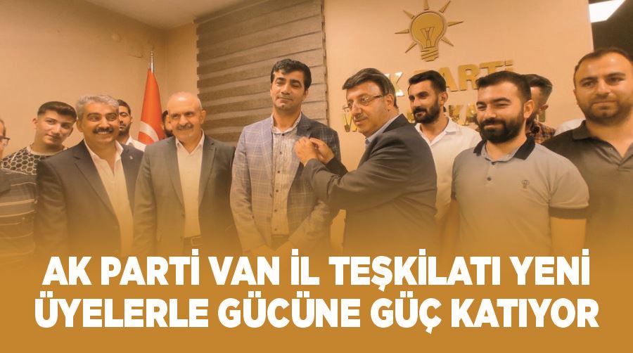 AK Parti Van İl Teşkilatı yeni üyelerle gücüne güç katıyor