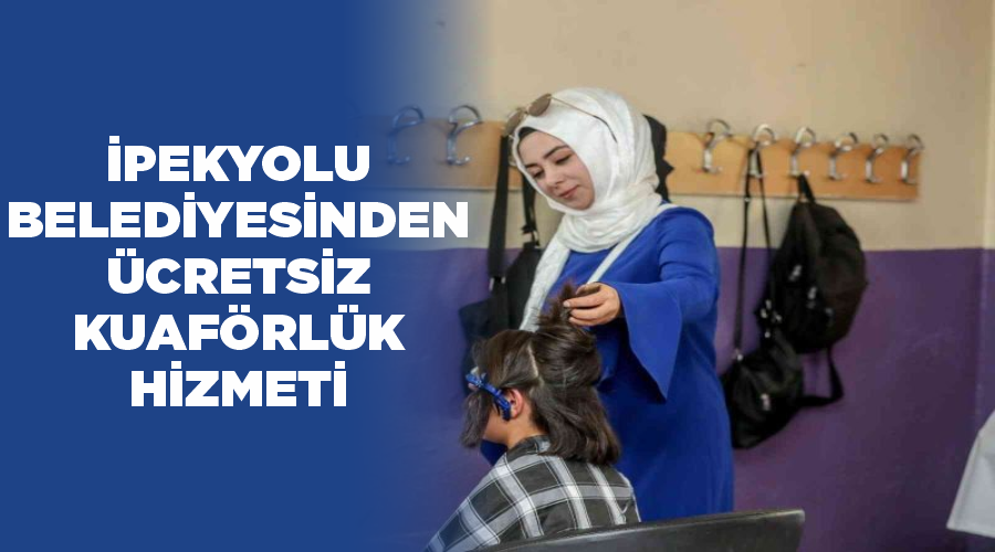 İpekyolu Belediyesinden ücretsiz kuaförlük hizmeti
